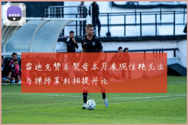 雷迪克赞东契奇本月表现惊艳无法与禅师莱利相提并论