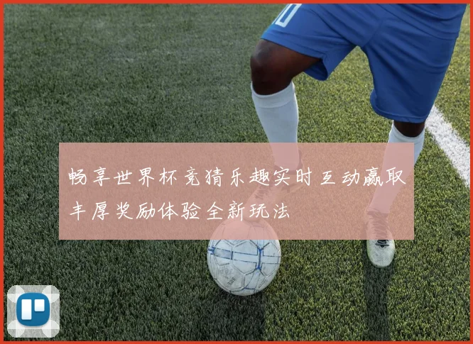畅享世界杯竞猜乐趣实时互动赢取丰厚奖励体验全新玩法