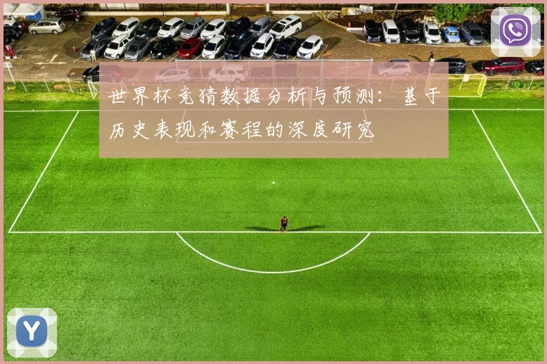 世界杯竞猜数据分析与预测：基于历史表现和赛程的深度研究