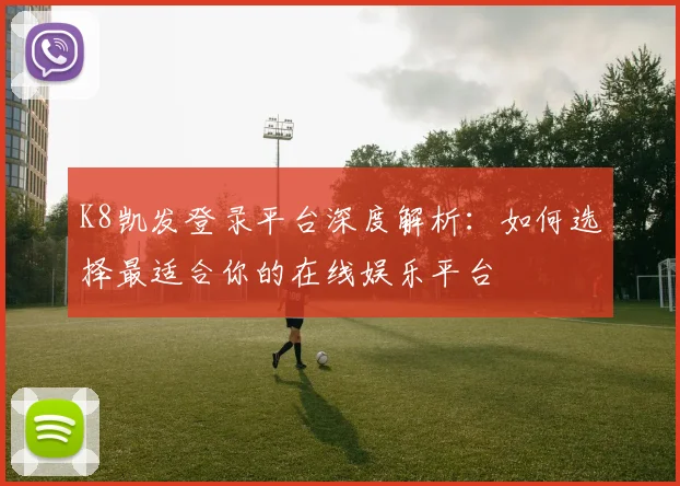 K8凯发登录平台深度解析：如何选择最适合你的在线娱乐平台
