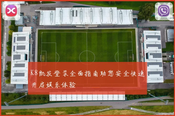 K8凯发登录全面指南助您安全快速开启娱乐体验