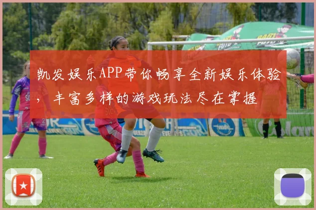 凯发娱乐APP带你畅享全新娱乐体验，丰富多样的游戏玩法尽在掌握