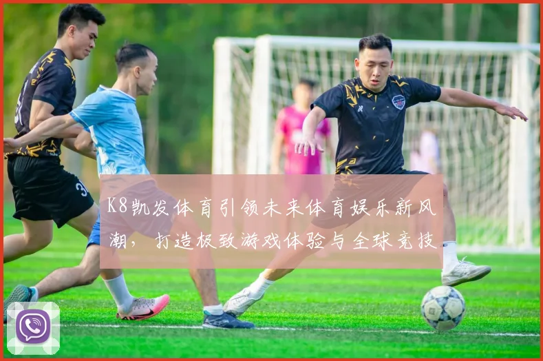 K8凯发体育引领未来体育娱乐新风潮，打造极致游戏体验与全球竞技平台
