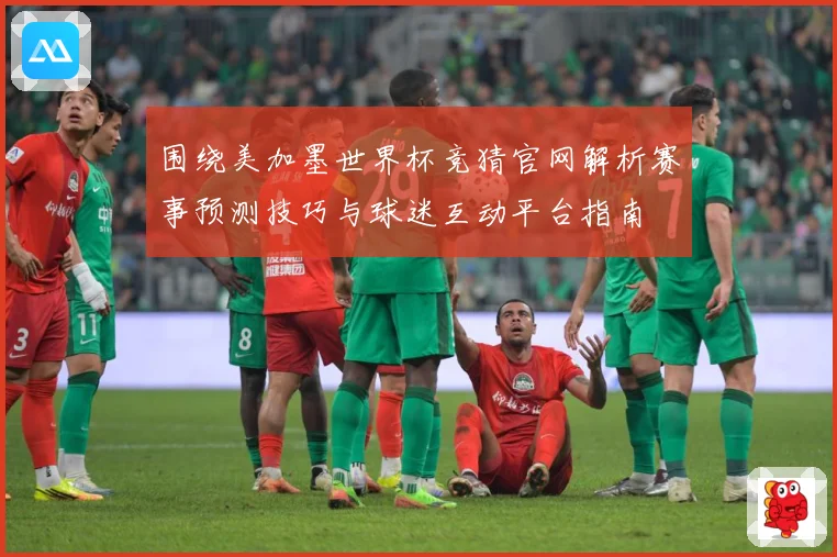 围绕美加墨世界杯竞猜官网解析赛事预测技巧与球迷互动平台指南