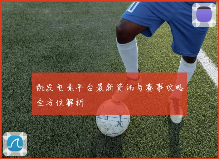 凯发电竞平台最新资讯与赛事攻略全方位解析