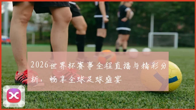 2026世界杯赛事全程直播与精彩分析，畅享全球足球盛宴