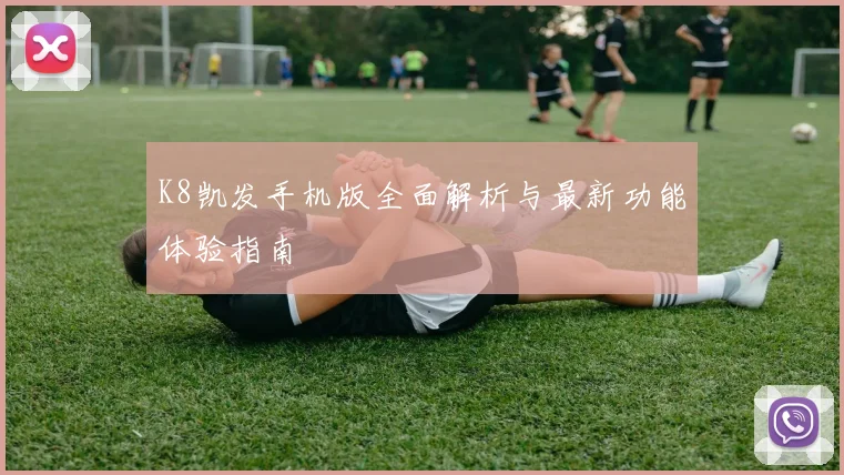 K8凯发手机版全面解析与最新功能体验指南