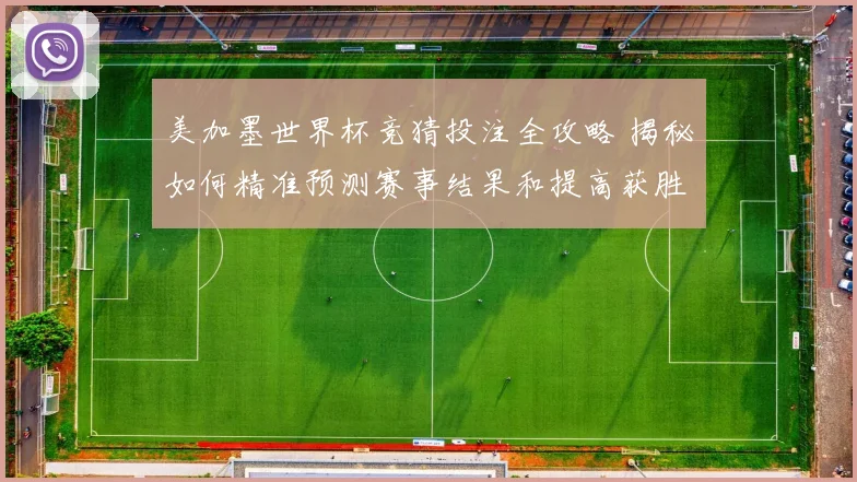 美加墨世界杯竞猜投注全攻略 揭秘如何精准预测赛事结果和提高获胜几率