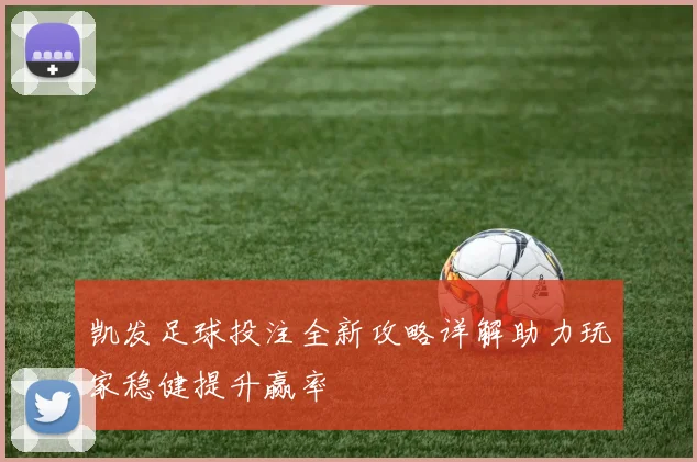 凯发足球投注全新攻略详解助力玩家稳健提升赢率