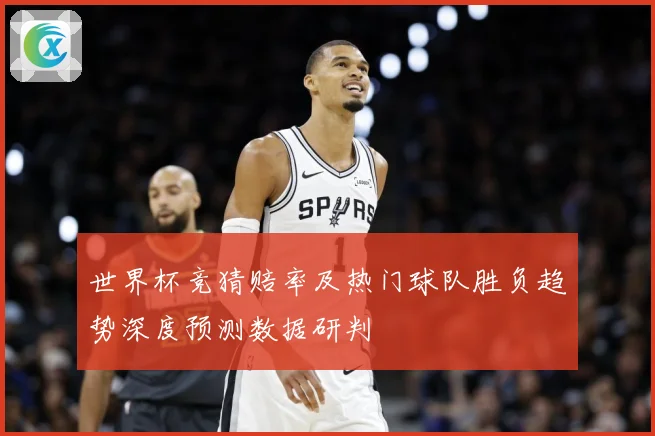 世界杯竞猜赔率及热门球队胜负趋势深度预测数据研判