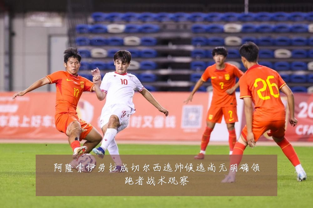 阿隆索伊劳拉成切尔西选帅候选尚无明确领跑者战术观察