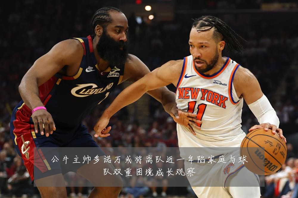 公牛主帅多诺万或将离队近一年陷家庭与球队双重困境成长观察