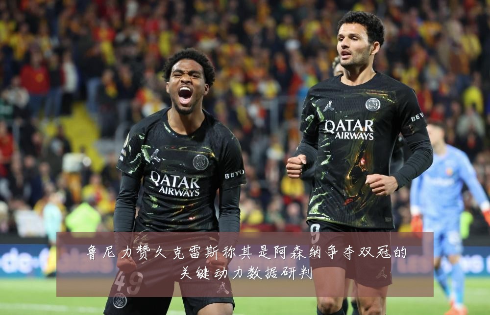 鲁尼力赞久克雷斯称其是阿森纳争夺双冠的关键动力数据研判