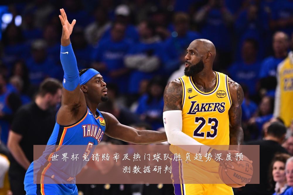 世界杯竞猜赔率及热门球队胜负趋势深度预测数据研判