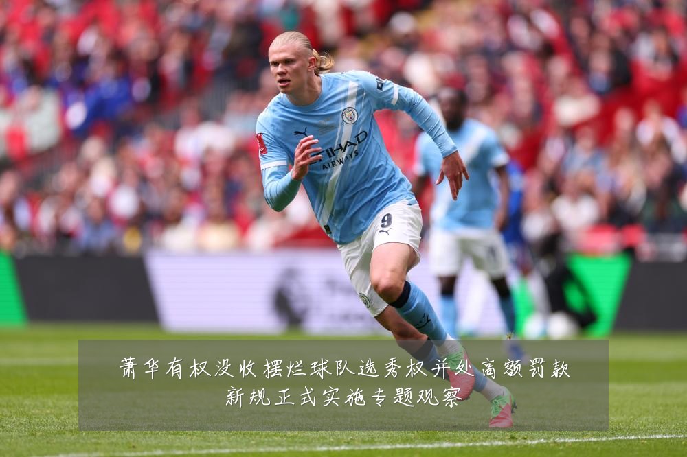 萧华有权没收摆烂球队选秀权并处高额罚款新规正式实施专题观察