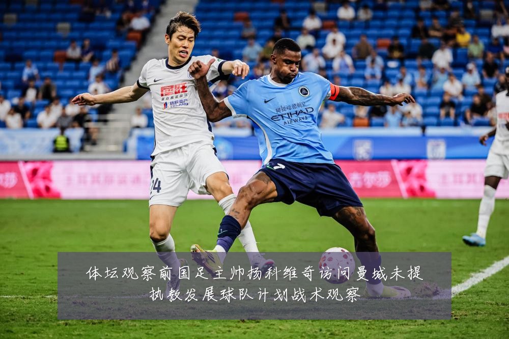体坛观察前国足主帅扬科维奇访问曼城未提执教发展球队计划战术观察
