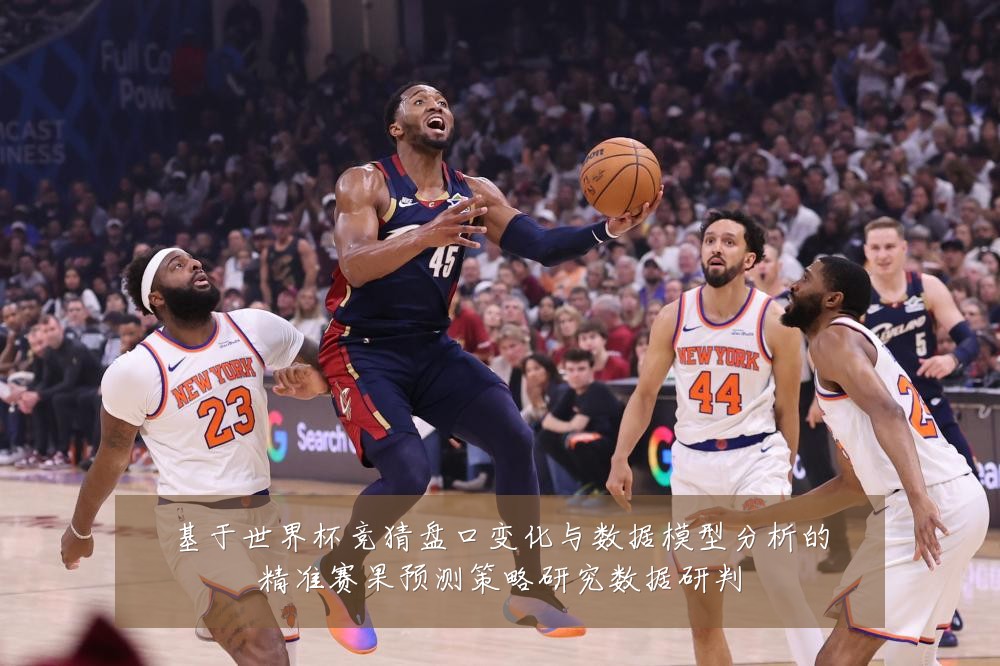 基于世界杯竞猜盘口变化与数据模型分析的精准赛果预测策略研究数据研判