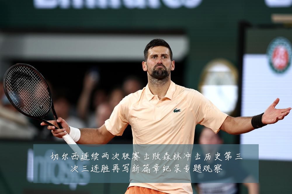 切尔西连续两次联赛击败森林冲击历史第三次三连胜再写新篇章纪录专题观察