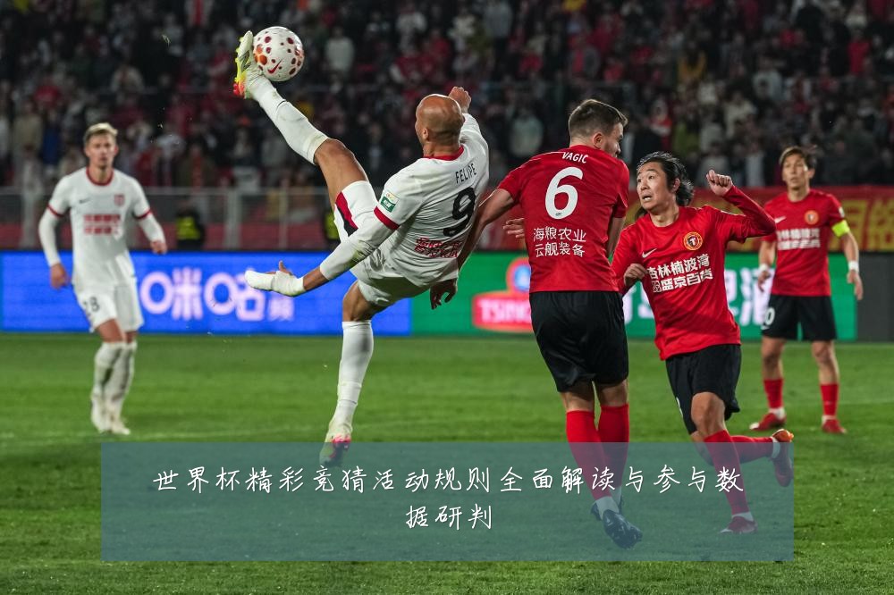 世界杯精彩竞猜活动规则全面解读与参与数据研判